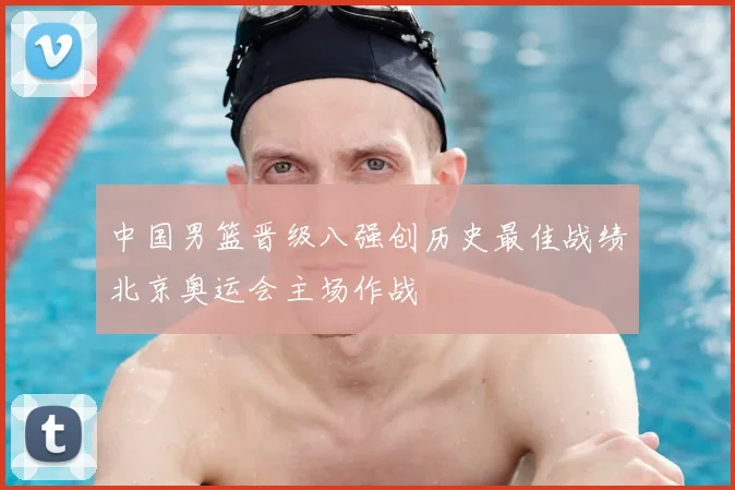 中国男篮晋级八强创历史最佳战绩北京奥运会主场作战