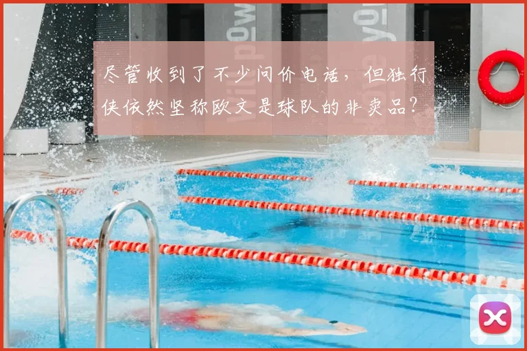 尽管收到了不少问价电话,但独行侠依然坚称欧文是球队的非卖品?