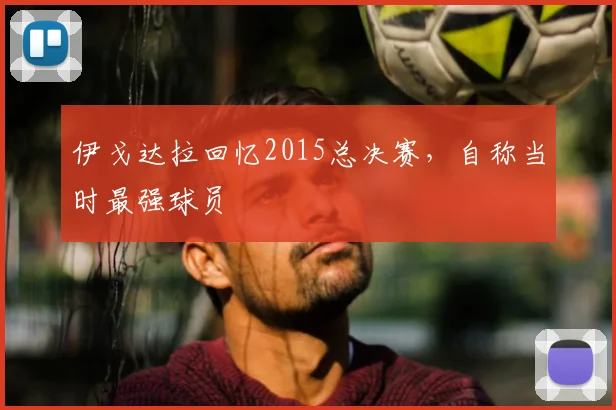 伊戈达拉回忆2015总决赛,自称当时最强球员