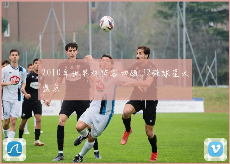2010年世界杯阵容回顾 32强球星大盘点