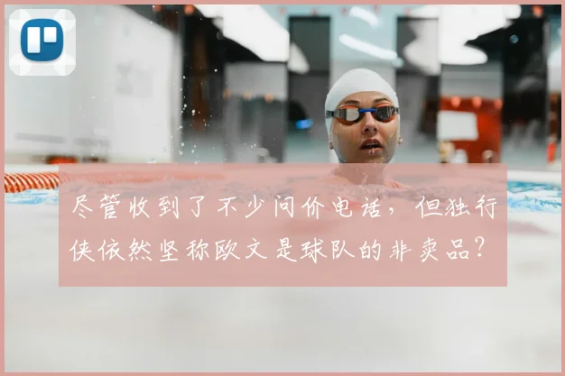 尽管收到了不少问价电话,但独行侠依然坚称欧文是球队的非卖品?