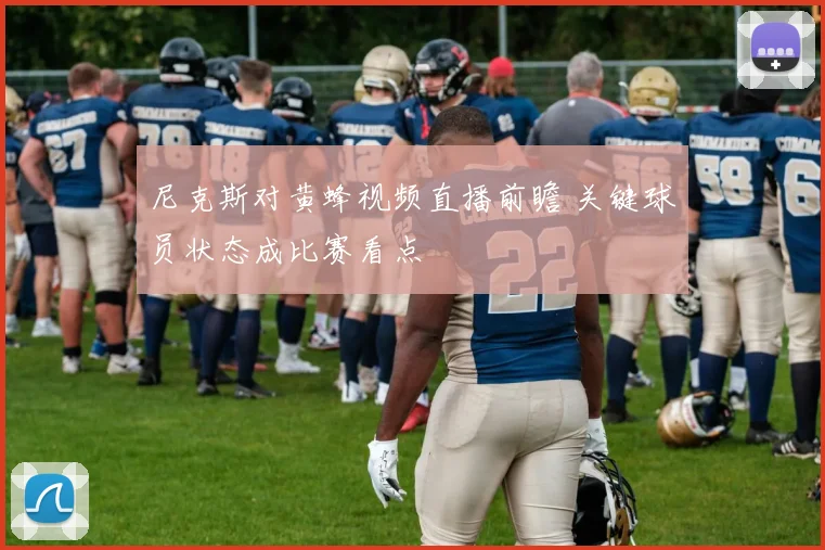 尼克斯对黄蜂视频直播前瞻 关键球员状态成比赛看点