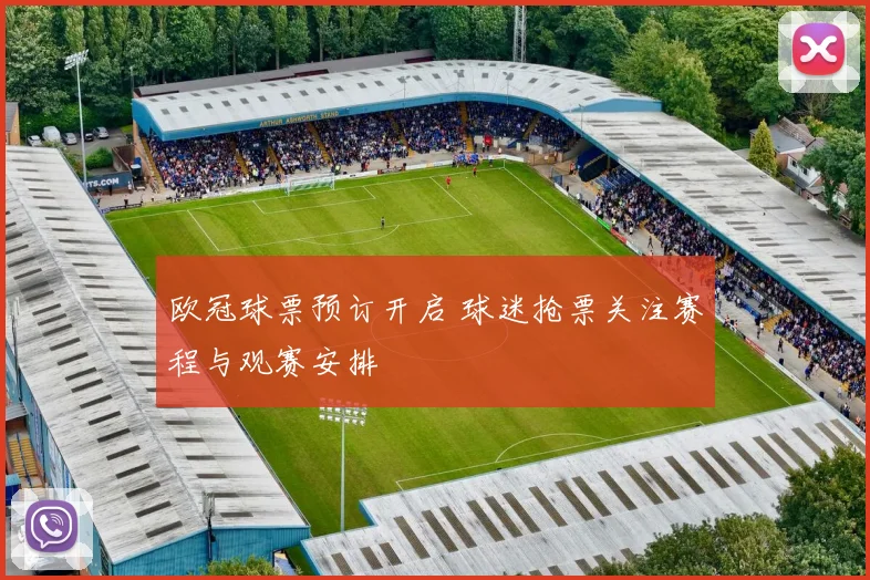 欧冠球票预订开启 球迷抢票关注赛程与观赛安排