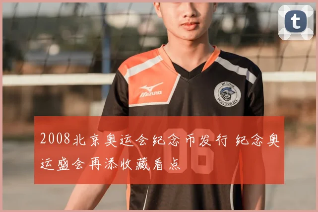2008北京奥运会纪念币发行 纪念奥运盛会再添收藏看点