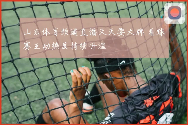 山东体育频道直播天天耍大牌 看球赛互动热度持续升温