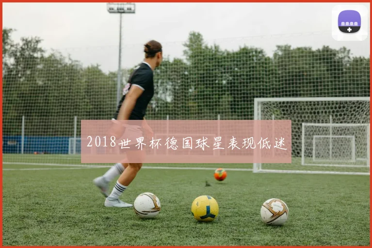 2018世界杯德国球星表现低迷