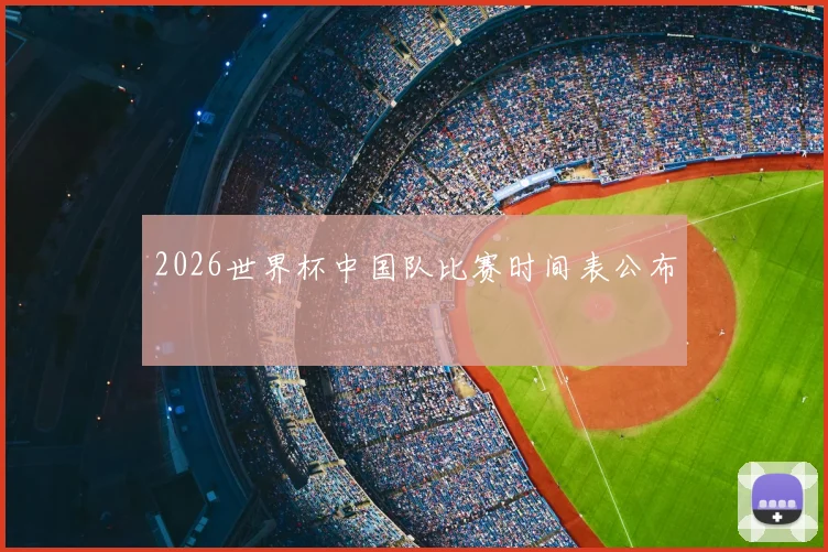 2026世界杯中国队比赛时间表公布
