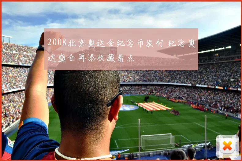 2008北京奥运会纪念币发行 纪念奥运盛会再添收藏看点