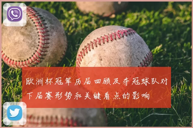 欧洲杯冠军历届回顾及夺冠球队对下届赛形势和关键看点的影响