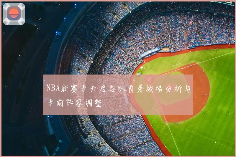 NBA新赛季开启各队首秀战绩分析与季前阵容调整