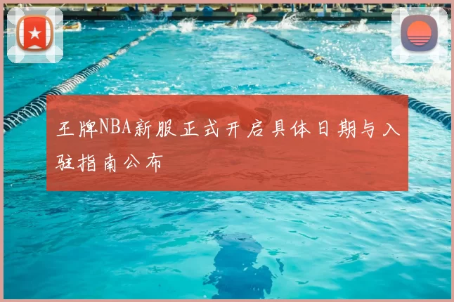 王牌NBA新服正式开启具体日期与入驻指南公布