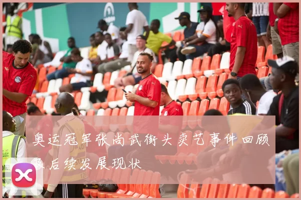 奥运冠军张尚武街头卖艺事件回顾及后续发展现状