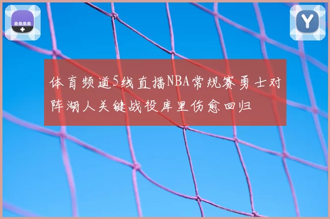 体育频道5线直播NBA常规赛勇士对阵湖人关键战役库里伤愈回归