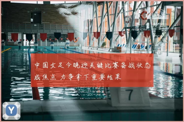 中国女足今晚迎关键比赛备战状态成焦点 力争拿下重要结果