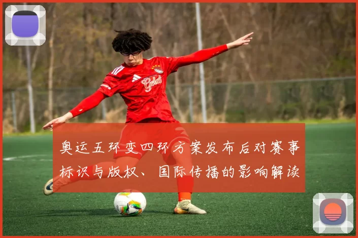 奥运五环变四环方案发布后对赛事标识与版权、国际传播的影响解读