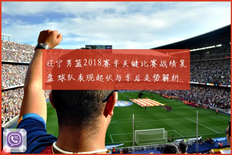 辽宁男篮2018赛季关键比赛战绩复盘 球队表现起伏与季后走势解析