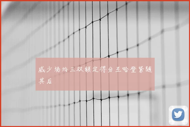 威少场均三双锁定得分王哈登紧随其后