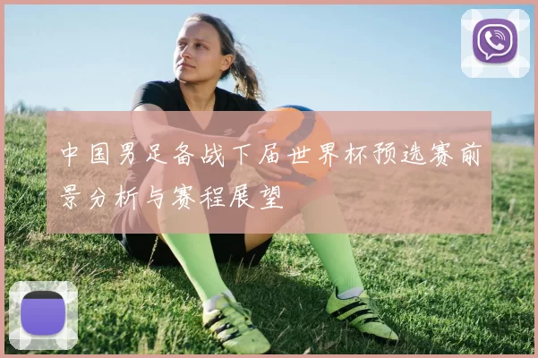 中国男足备战下届世界杯预选赛前景分析与赛程展望