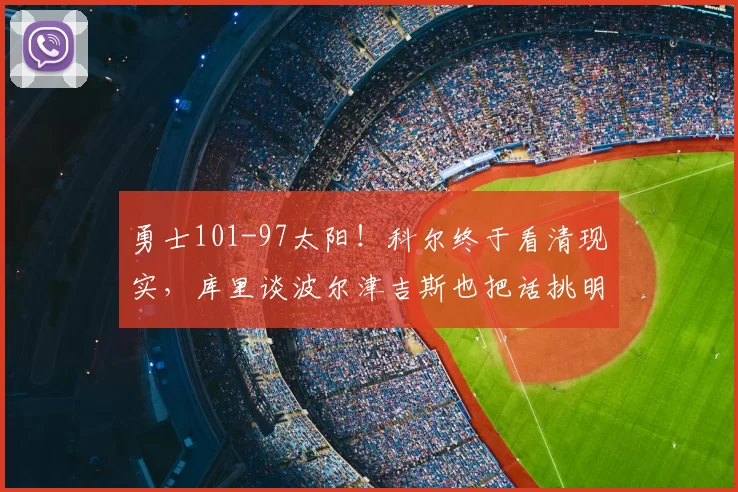 勇士101-97太阳！科尔终于看清现实，库里谈波尔津吉斯也把话挑明