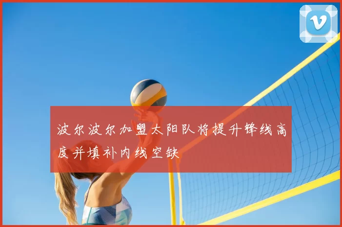 波尔波尔加盟太阳队将提升锋线高度并填补内线空缺