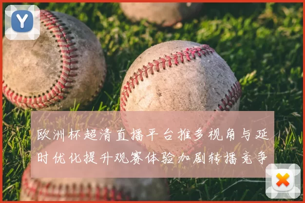 欧洲杯超清直播平台推多视角与延时优化提升观赛体验加剧转播竞争