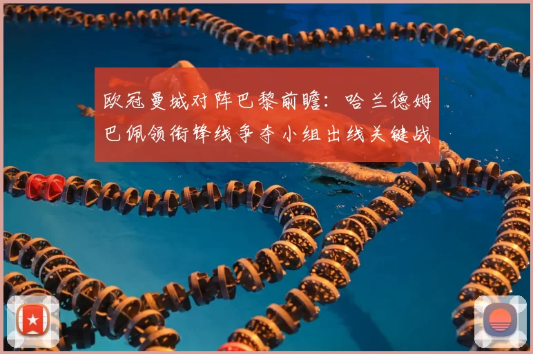 欧冠曼城对阵巴黎前瞻:哈兰德姆巴佩领衔锋线争夺小组出线关键战