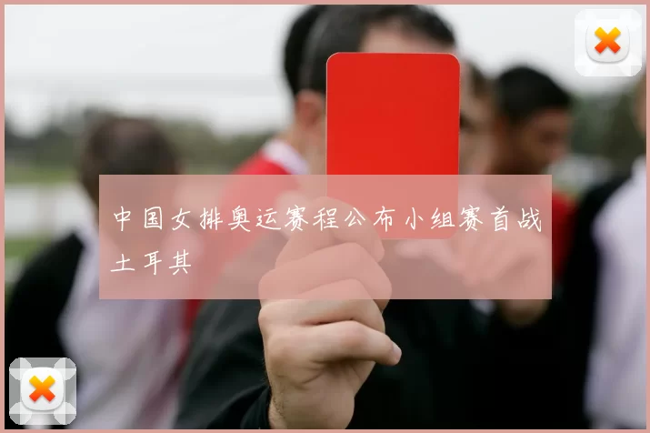 中国女排奥运赛程公布小组赛首战土耳其