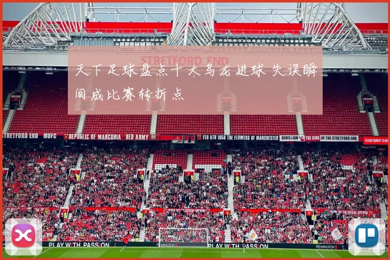 天下足球盘点十大乌龙进球 失误瞬间成比赛转折点