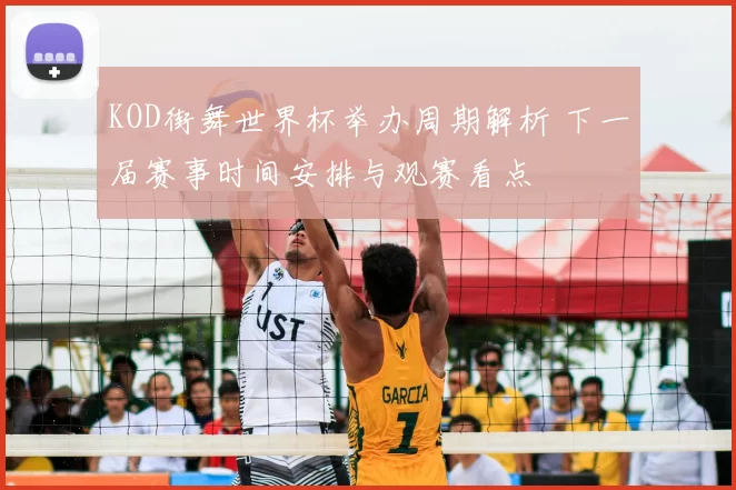 KOD街舞世界杯举办周期解析 下一届赛事时间安排与观赛看点