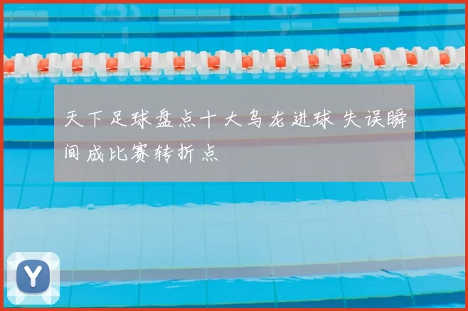天下足球盘点十大乌龙进球 失误瞬间成比赛转折点