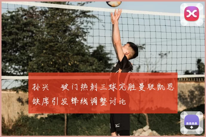 孙兴慜破门热刺三球完胜曼联凯恩缺席引发锋线调整讨论