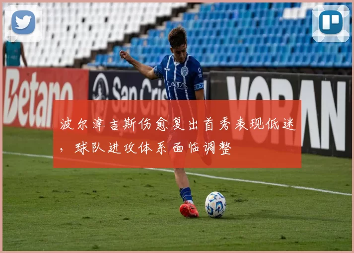 波尔津吉斯伤愈复出首秀表现低迷，球队进攻体系面临调整