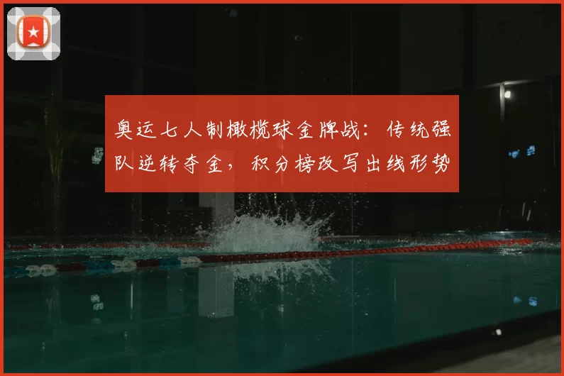 奥运七人制橄榄球金牌战:传统强队逆转夺金,积分榜改写出线形势