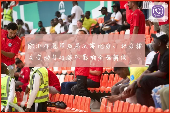 欧洲杯冠军历届决赛比分、积分排名变动与对球队影响全面解读