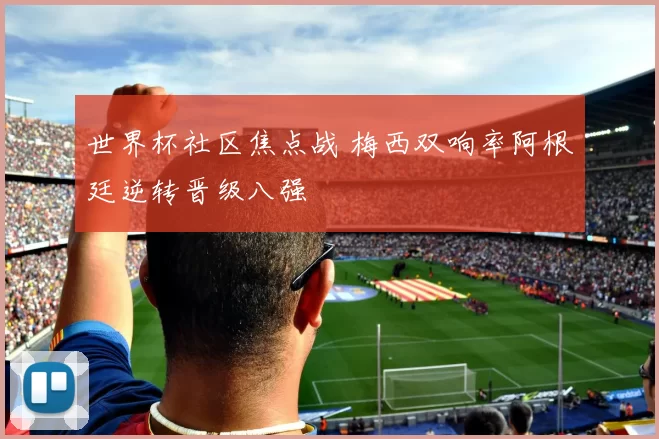 世界杯社区焦点战 梅西双响率阿根廷逆转晋级八强