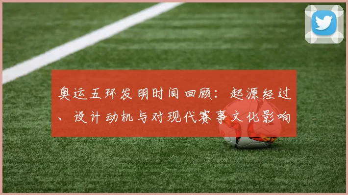奥运五环发明时间回顾:起源经过、设计动机与对现代赛事文化影响分析