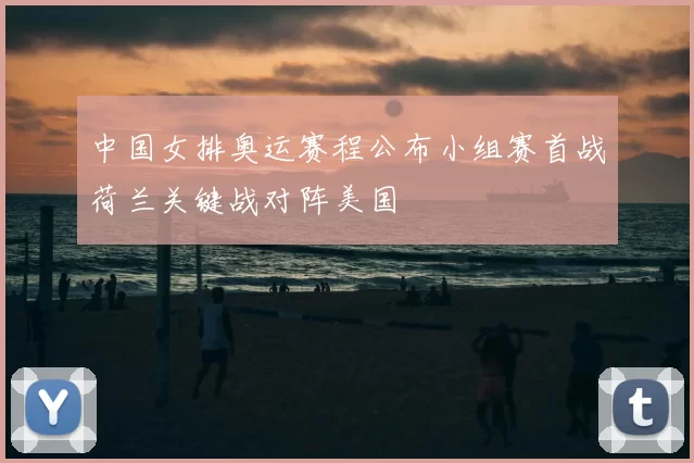 中国女排奥运赛程公布小组赛首战荷兰关键战对阵美国