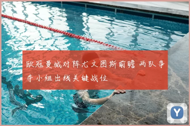 欧冠曼城对阵尤文图斯前瞻 两队争夺小组出线关键战位